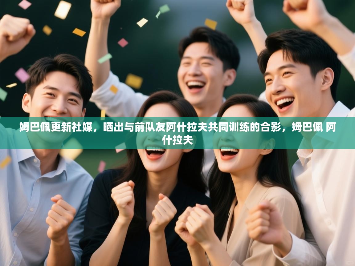 姆巴佩更新社媒,晒出与前队友阿什拉夫共同训练的合影,姆巴佩 阿什拉夫 第2张