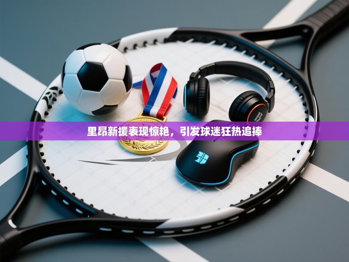 里昂新援表现惊艳,引发球迷狂热追捧 第2张