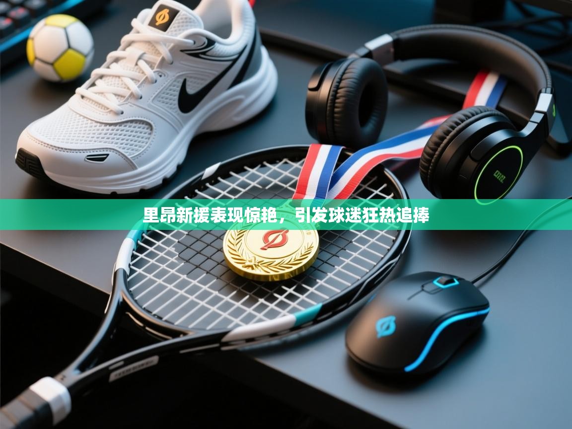 里昂新援表现惊艳,引发球迷狂热追捧 第1张