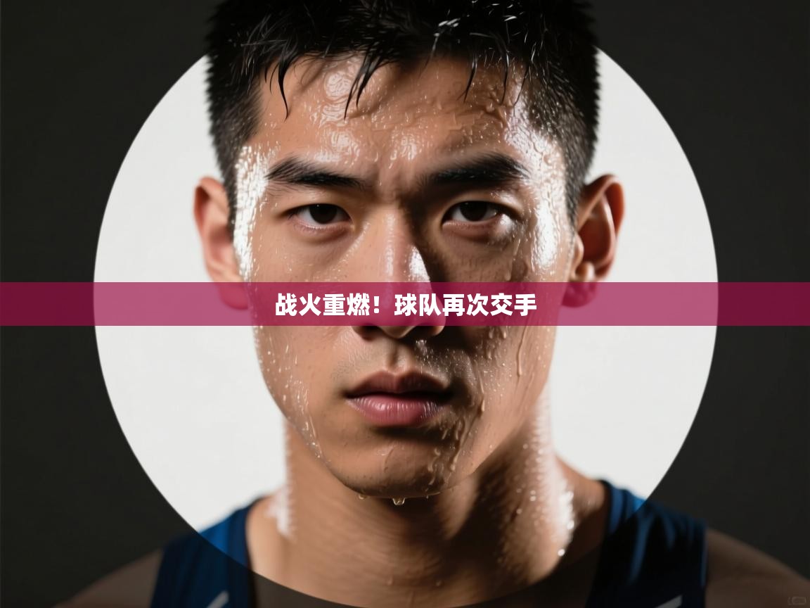 战火重燃！球队再次交手  第1张
