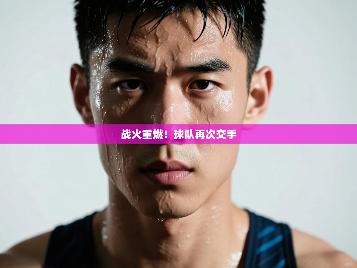 战火重燃！球队再次交手  第2张
