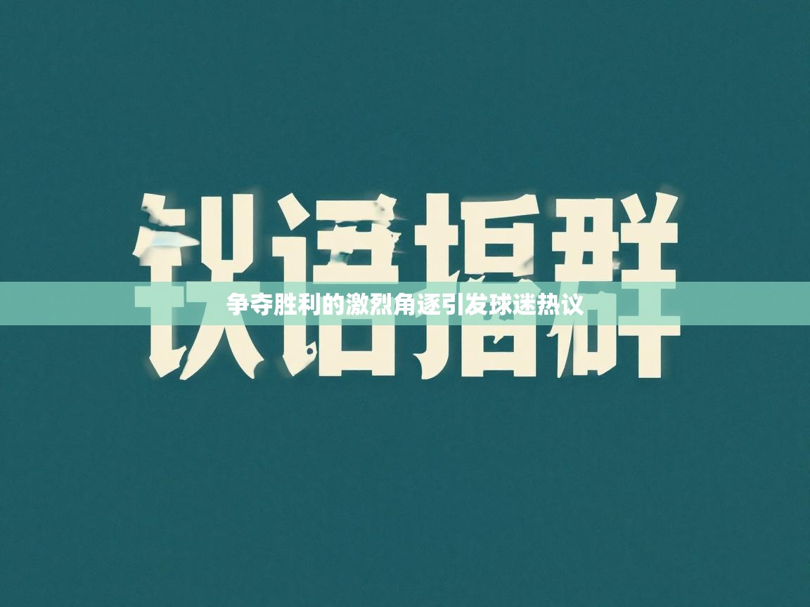 争夺胜利的激烈角逐引发球迷热议  第1张