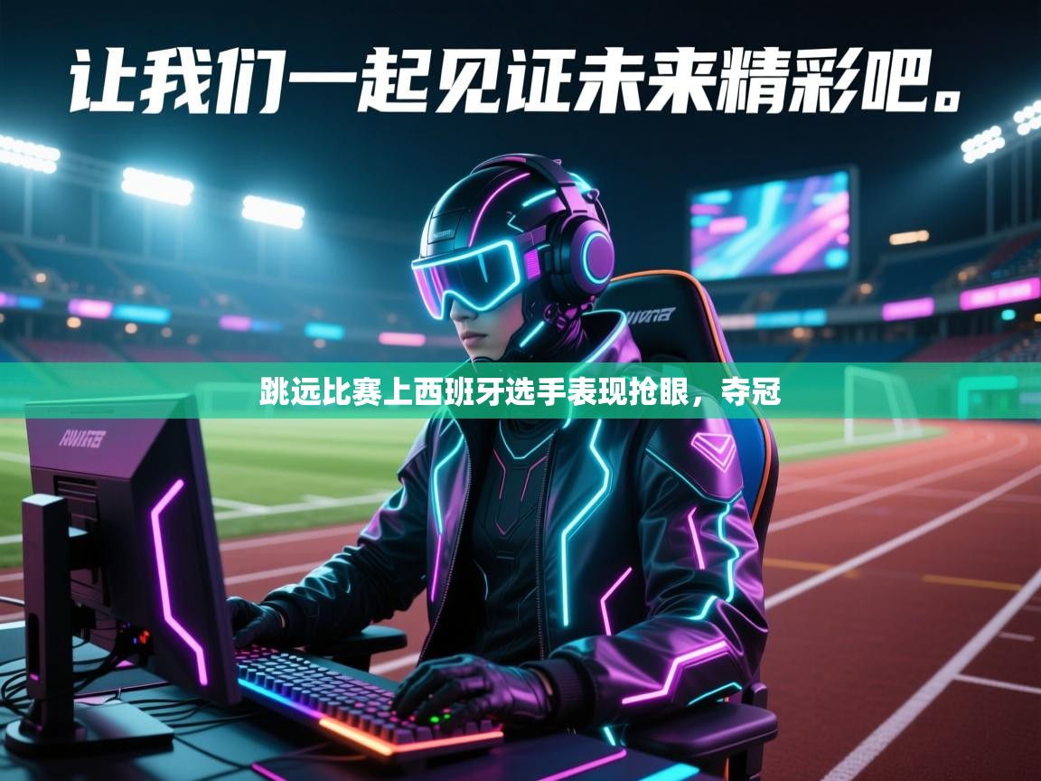 跳远比赛上西班牙选手表现抢眼,夺冠 第1张